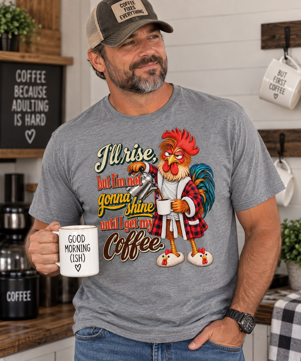 I’ll Rise, But I’m Not Gonna Shine Until I Get My Coffee T-Shirt